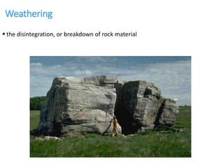 Weathering
 the disintegration, or breakdown of rock material
 