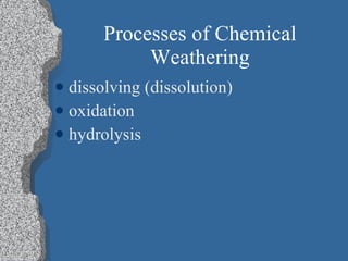 Processes of Chemical Weathering dissolving (dissolution) oxidation hydrolysis 
