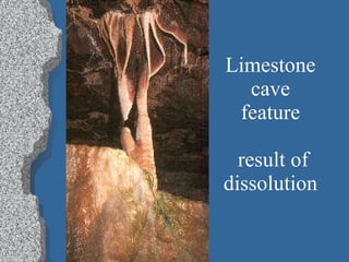Limestone cave feature  result of dissolution 