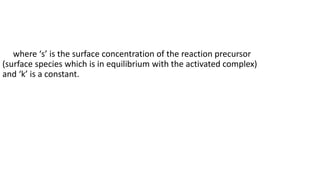 where ‘s’ is the surface concentration of the reaction precursor
(surface species which is in equilibrium with the activated complex)
and ‘k’ is a constant.
 