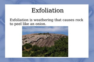 Exfoliation Exfoliation is weathering that causes rock to peel like an onion. 