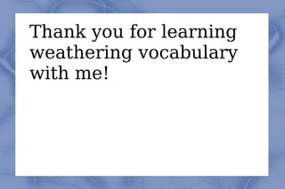 Thank you for learning weathering vocabulary with me!  