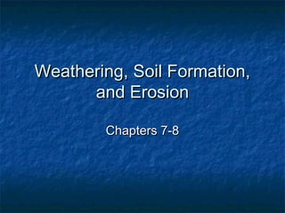 Weathering, Soil Formation,Weathering, Soil Formation,
and Erosionand Erosion
Chapters 7-8Chapters 7-8
 