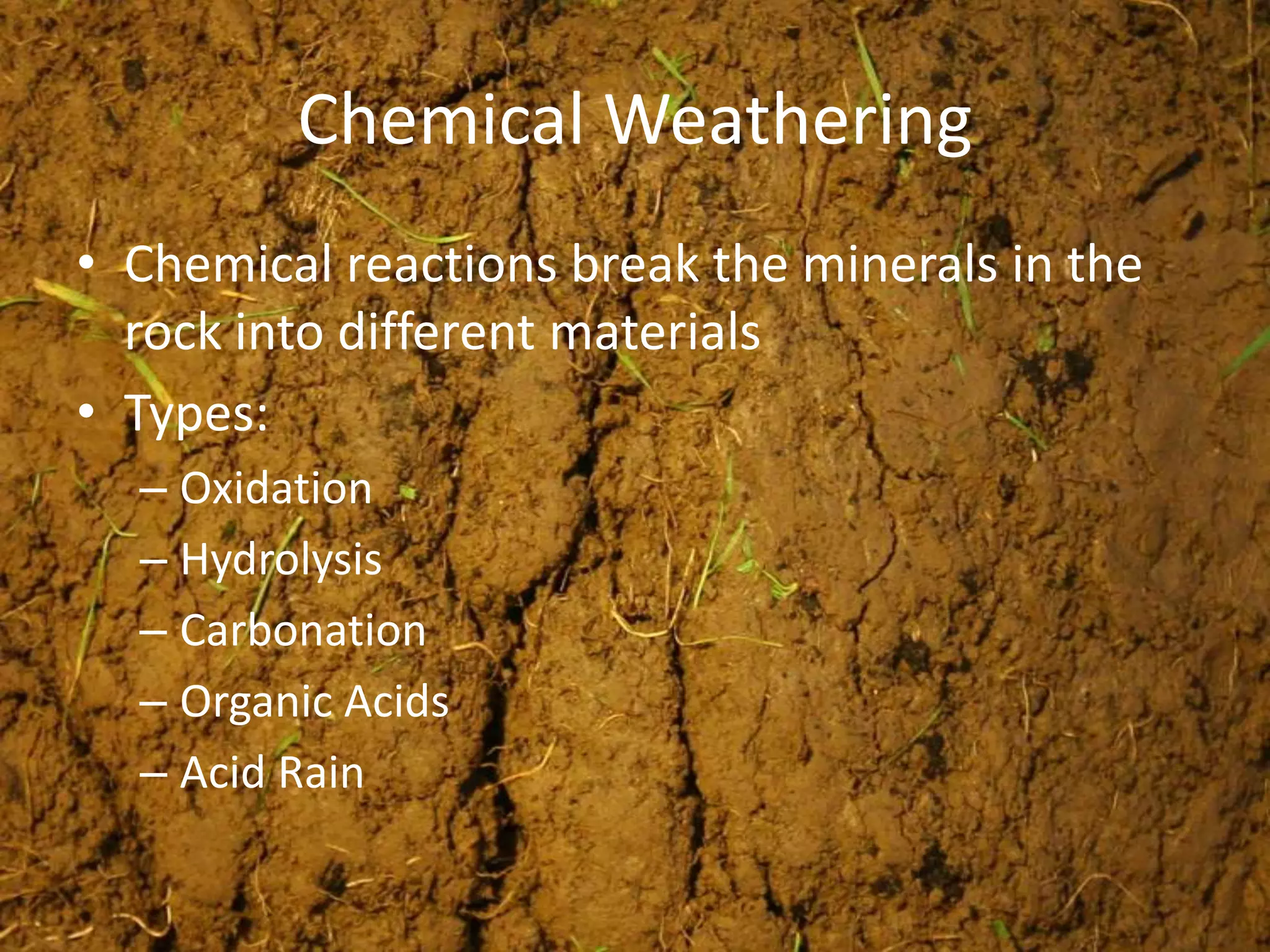 Chemical Weathering
• Chemical reactions break the minerals in the
  rock into different materials
• Types:
  – Oxidation
  – Hydrolysis
  – Carbonation
  – Organic Acids
  – Acid Rain
 