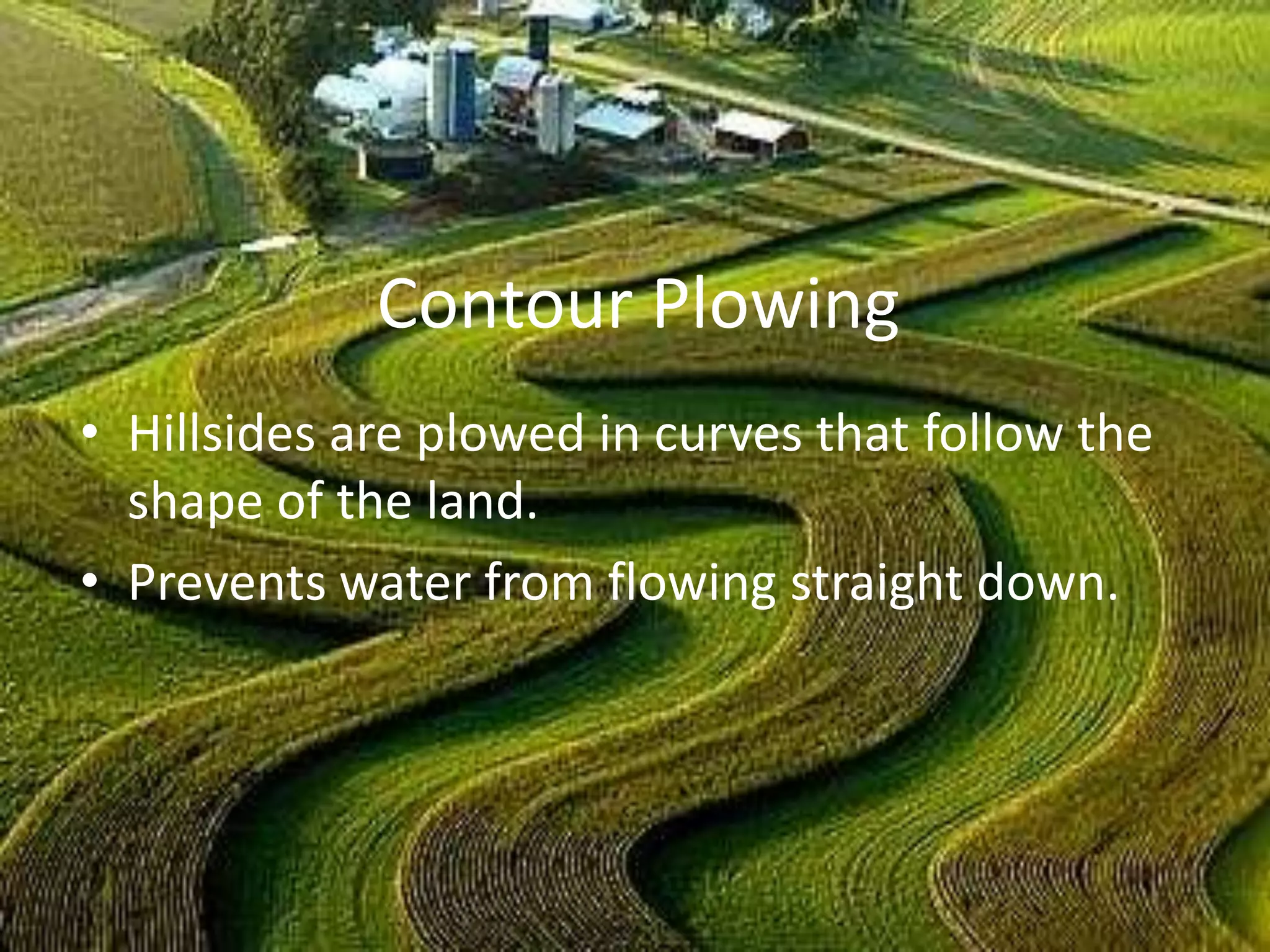 Contour Plowing
• Hillsides are plowed in curves that follow the
  shape of the land.
• Prevents water from flowing straight down.
 