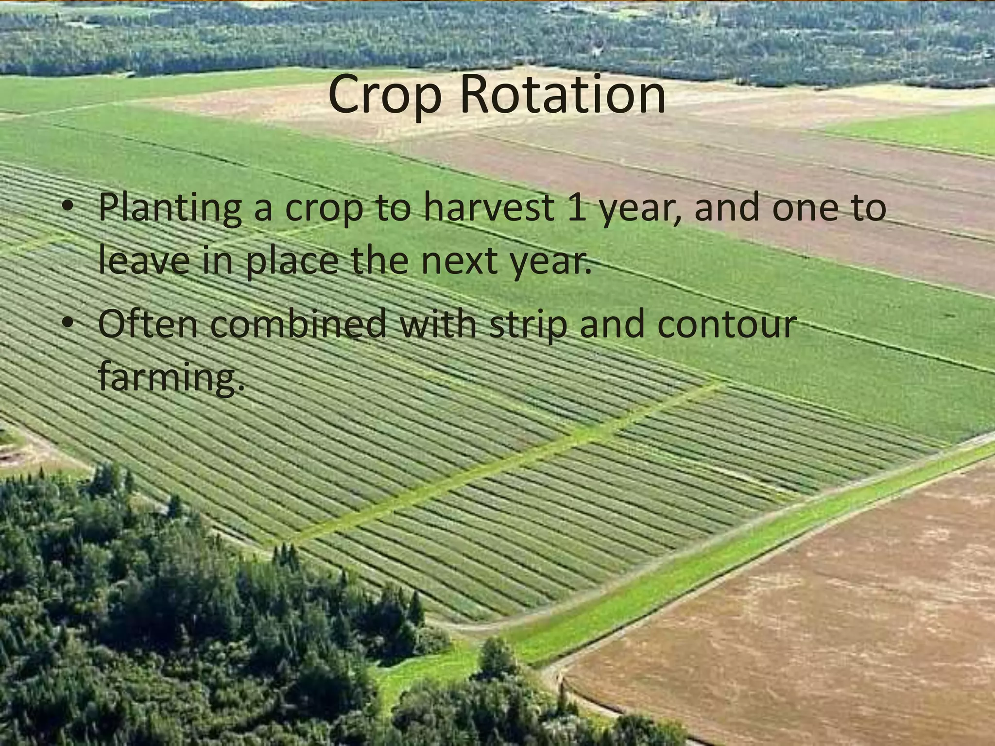 Crop Rotation
• Planting a crop to harvest 1 year, and one to
  leave in place the next year.
• Often combined with strip and contour
  farming.
 