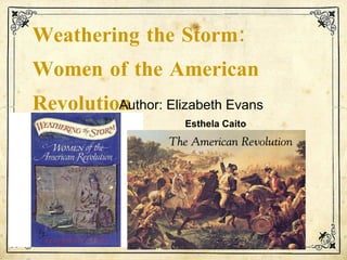 Weathering the Storm:  Women of the American Revolution Author: Elizabeth Evans Esthela Caito   