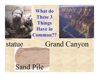 What do
          These 3
           Things
          Have in
         Common??
statue         Grand Canyon


   Sand Pile
 