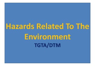 Hazards Related To The
Environment
TGTA/DTM
 
