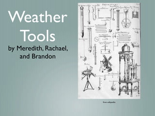 Weather
 Tools
by Meredith, Rachael,
    and Brandon




                        from wikipedia
 
