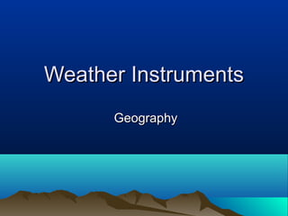 Weather Instruments
      Geography
 