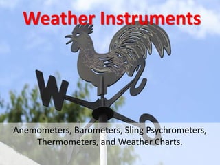 Weather Instruments

Anemometers, Barometers, Sling Psychrometers,
Thermometers, and Weather Charts.

 