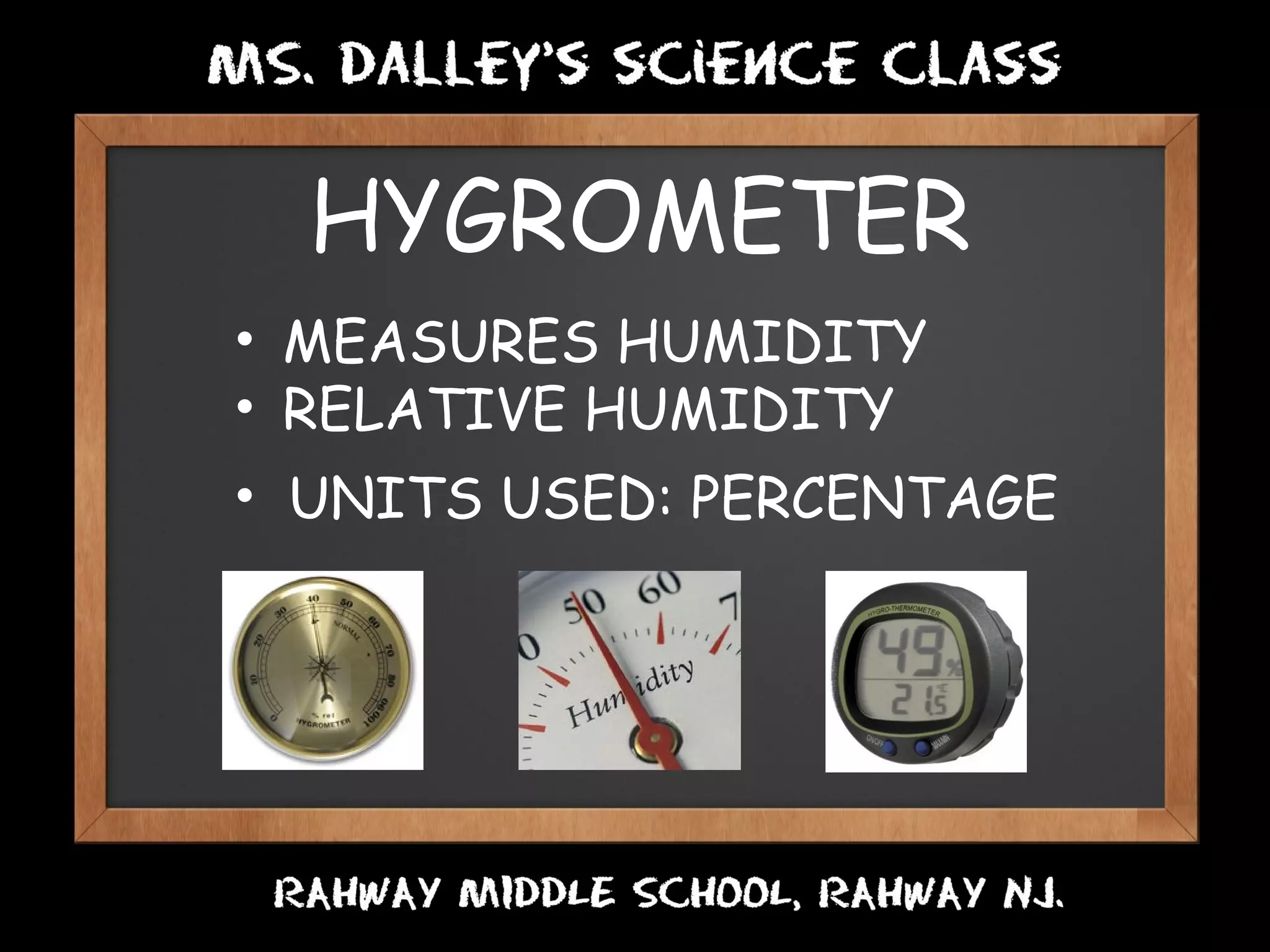 HYGROMETER
• MEASURES HUMIDITY
• RELATIVE HUMIDITY   
• UNITS USED: PERCENTAGE
 