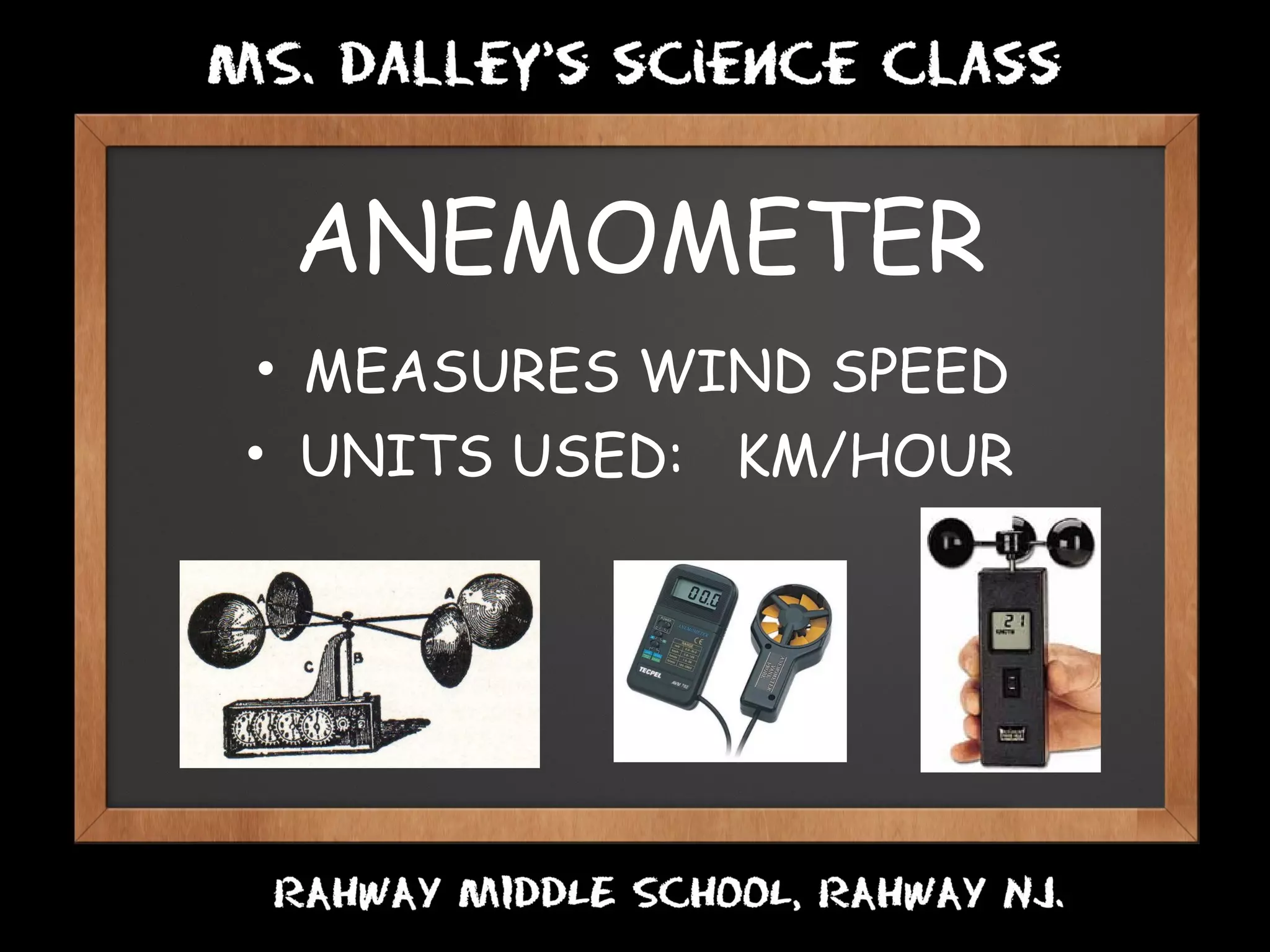 ANEMOMETER
• MEASURES WIND SPEED    
• UNITS USED: KM/HOUR
 