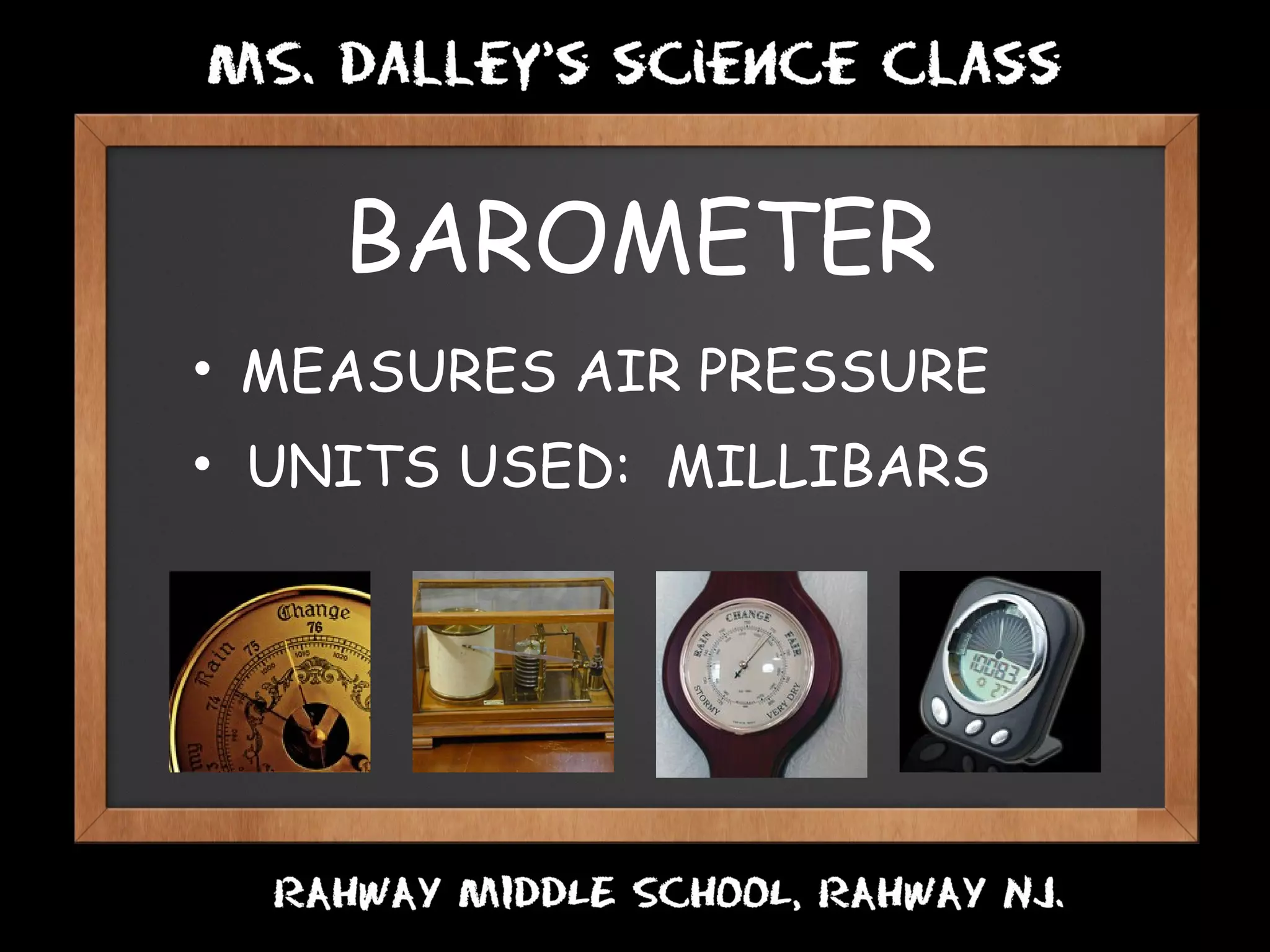 BAROMETER
• MEASURES AIR PRESSURE    
• UNITS USED: MILLIBARS
 