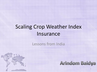 Scaling Crop Weather Index
Insurance
Lessons from India
1
 