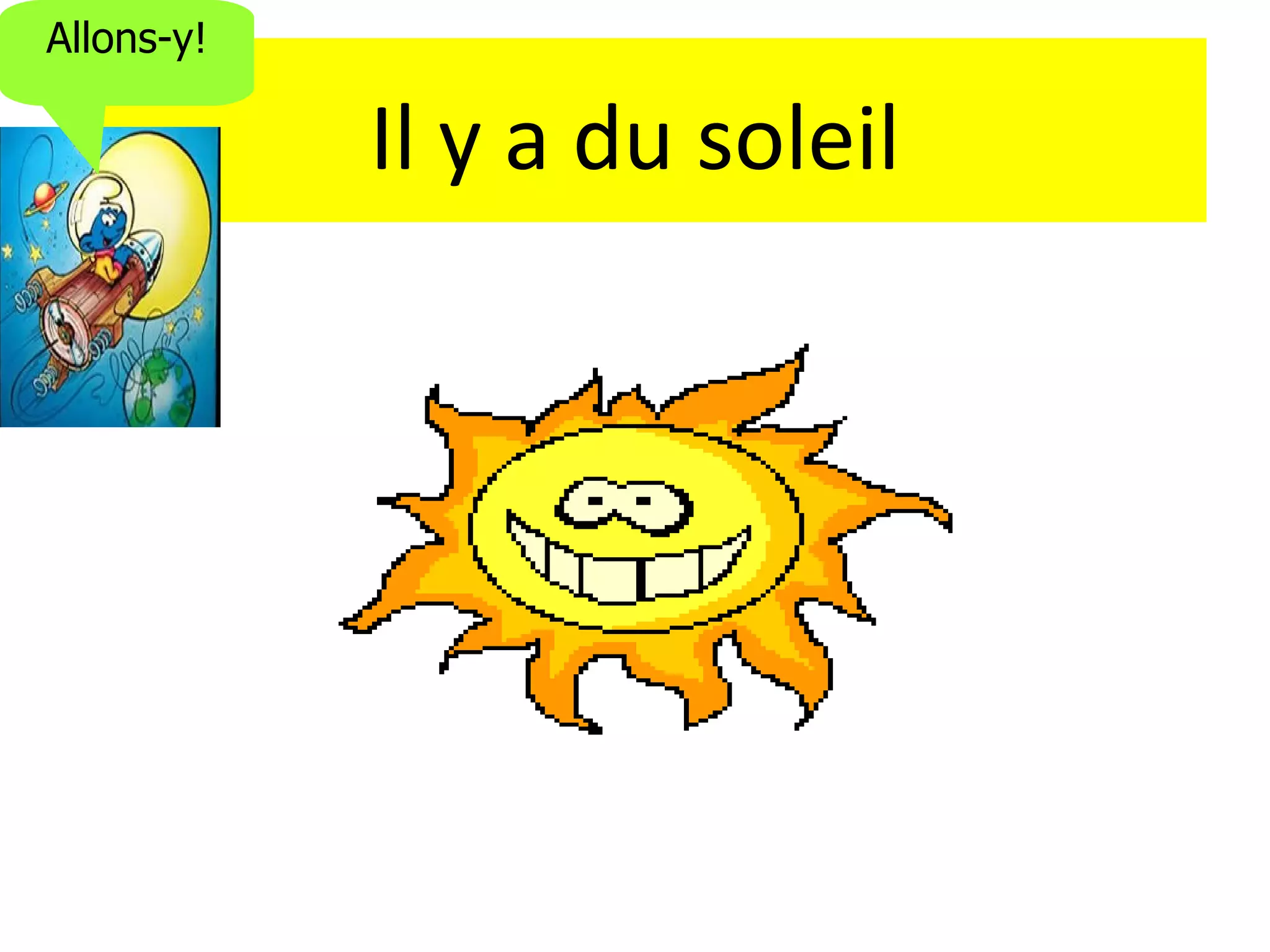 Allons-y!

            Il y a du soleil
 