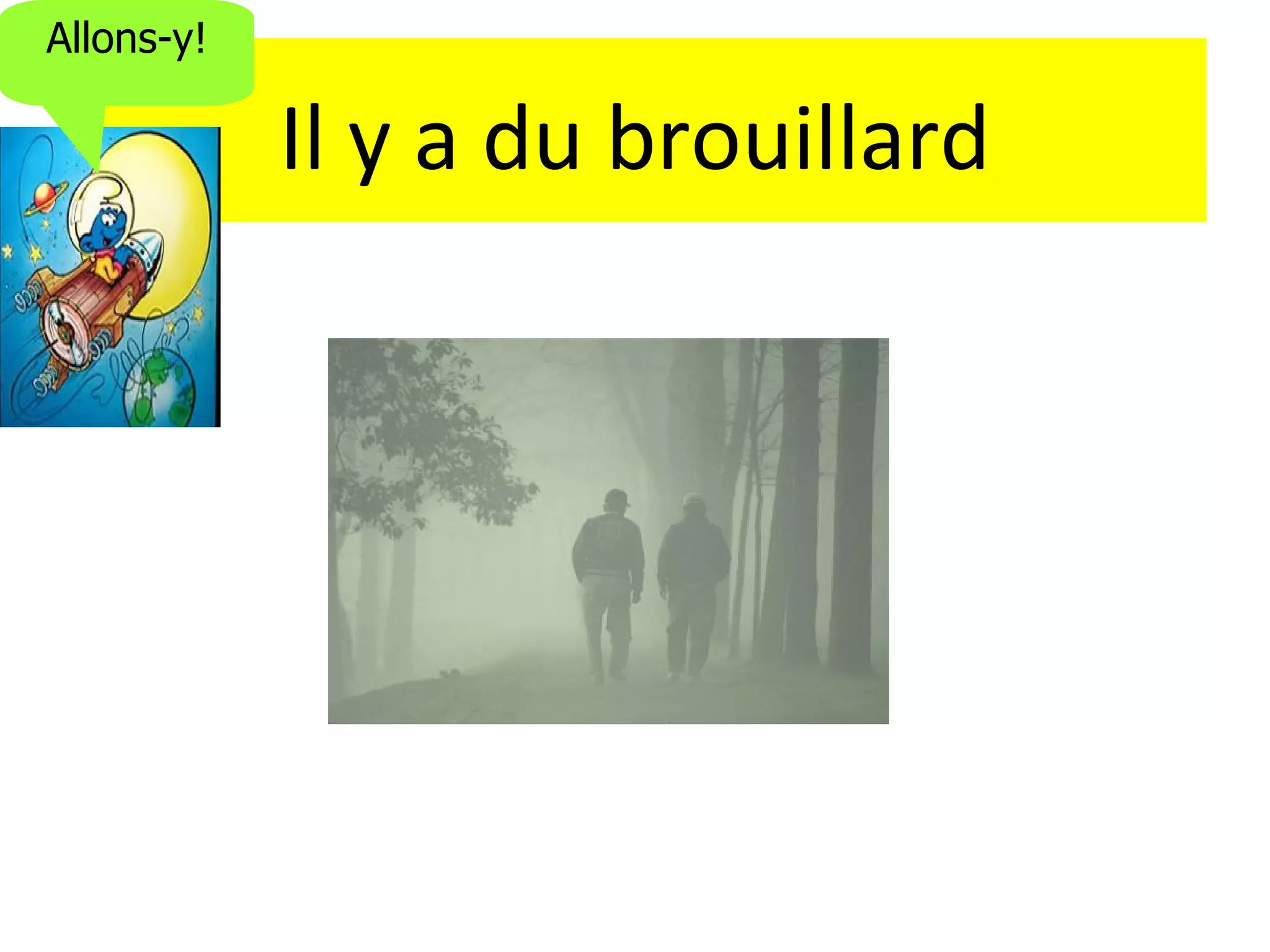 Allons-y!

            Il y a du brouillard
 