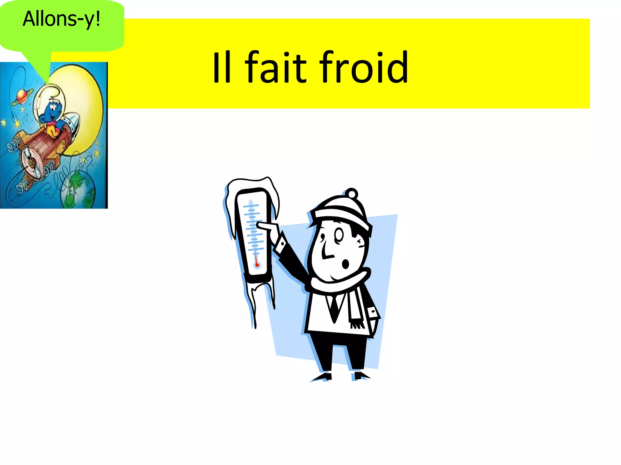 Allons-y!

            Il fait froid
 