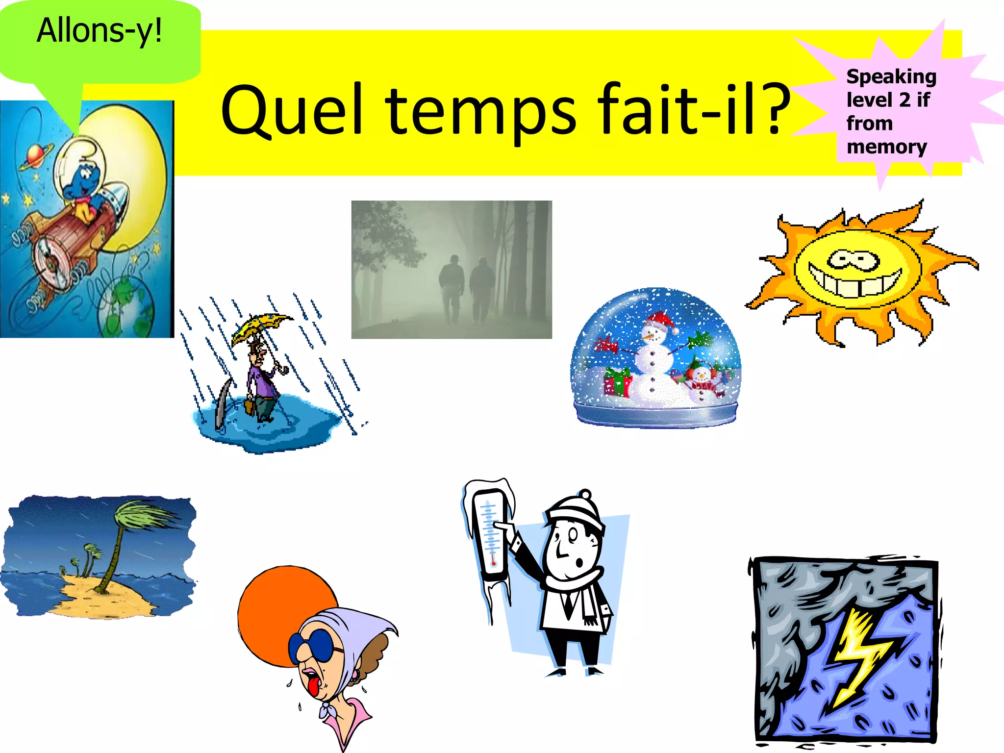 Allons-y!

            Quel temps fait-il?
                                  Speaking
                                  level 2 if
                                  from
                                  memory
 