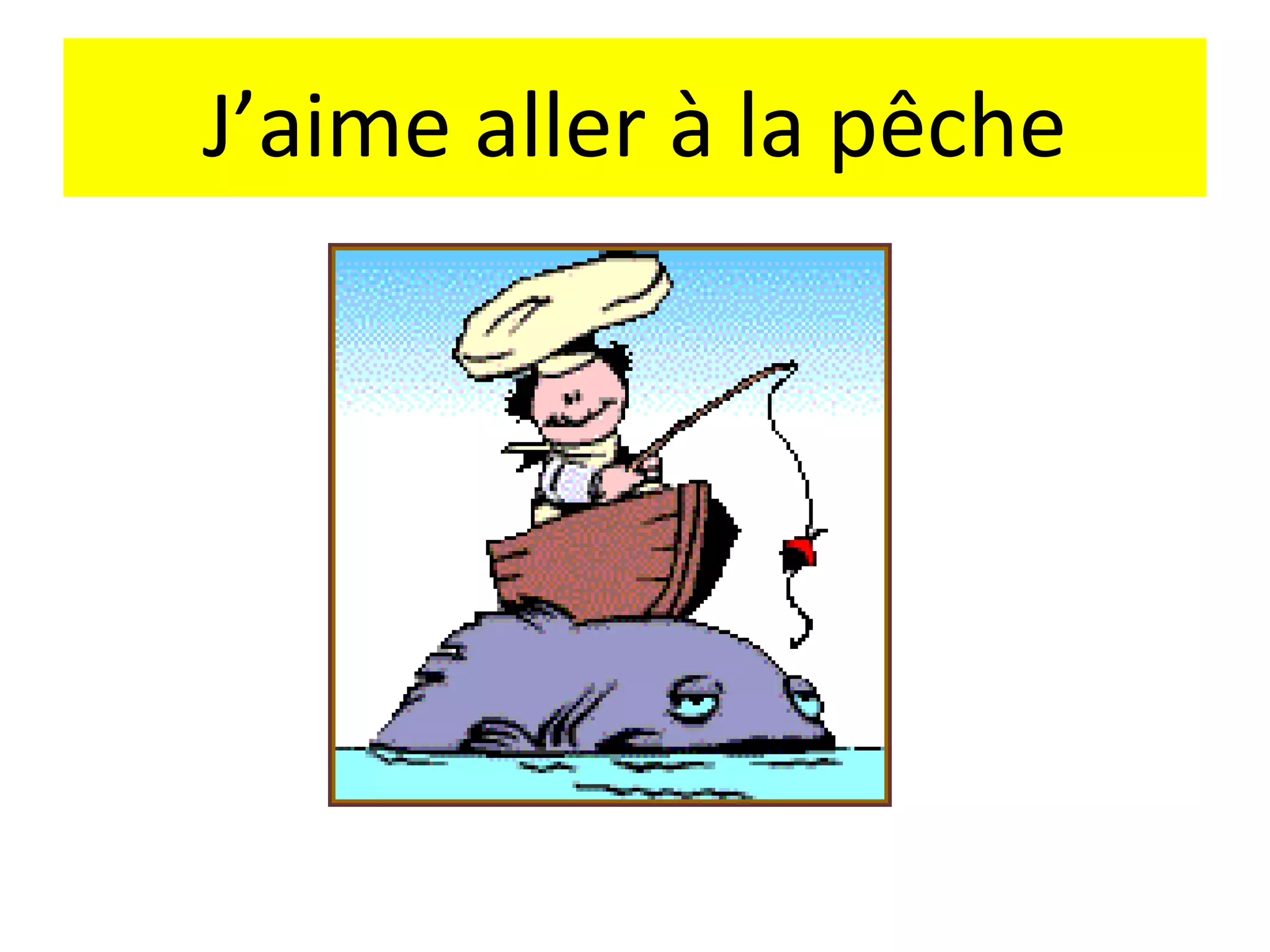 J’aime aller à la pêche
 