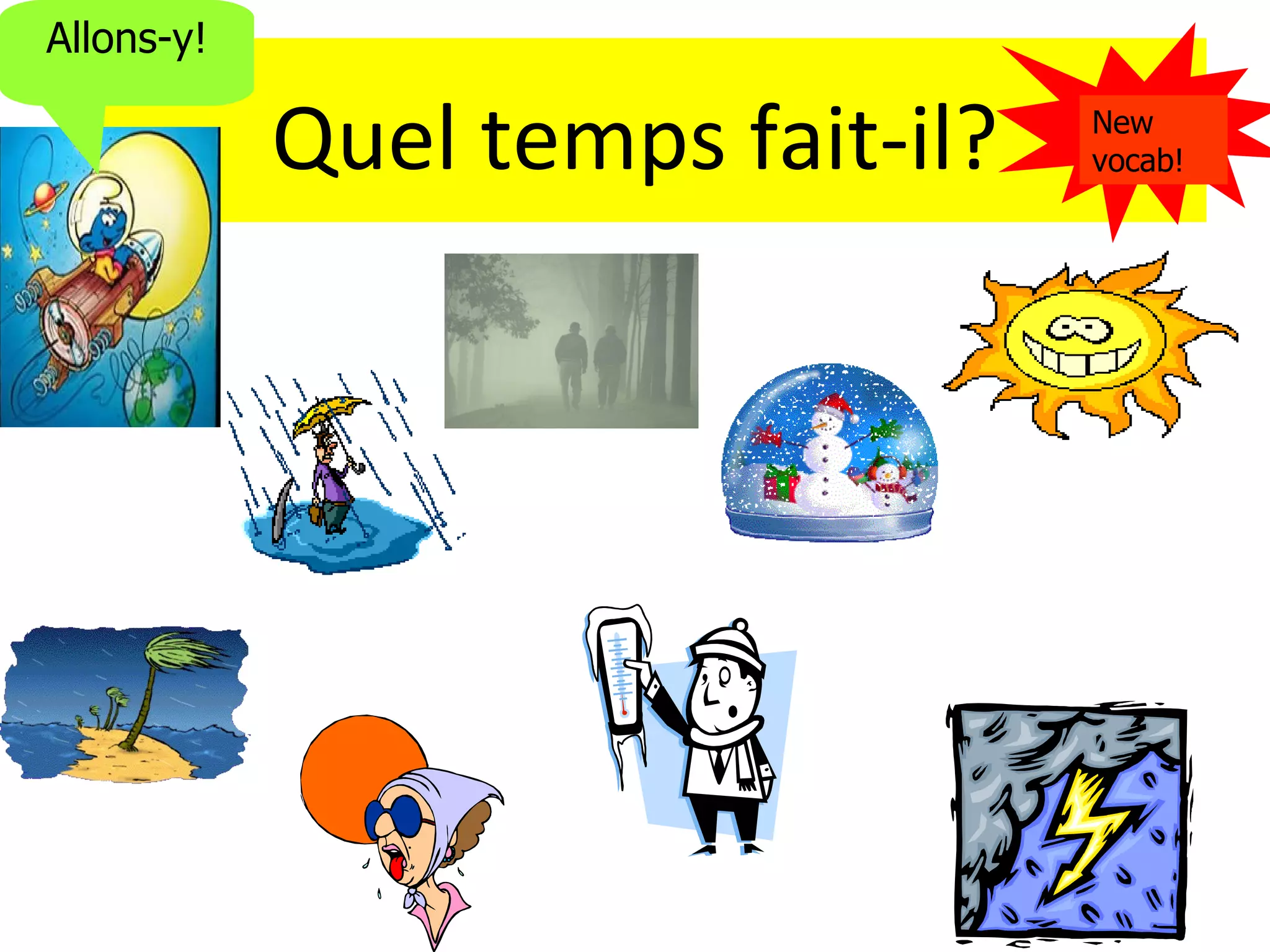 Allons-y!

            Quel temps fait-il?   New
                                  vocab!
 