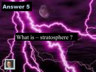 Question 5
Layer which contains ozone .
 