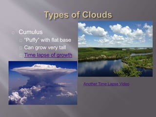 Cumulus 
“Puffy” with flat base 
Can grow very tall 
Time lapse of growth 
Another Time Lapse Video 
 