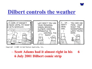 Dilbert controls the weather 
–Scott Adams had it almost right in his 6 6 July 2001 Dilbert comic strip  