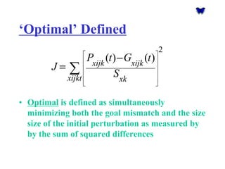 ‘Optimal’ Defined2()()xijkxijkxijktxkPtGtJS      − =Σ 
•Optimalis defined as simultaneously minimizing both the goal mismatch and the size size of the initial perturbation as measured by by the sum of squared differences  