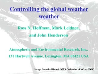 Controlling the global weatherweatherRoss N. Hoffman, Mark Leidner, and John HendersonAtmospheric and Environmental Research, Inc., 131 Hartwell Avenue, Lexington, MA 02421 USAImage from the Historic NWS Collection of NOAA/DOC  