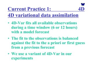 Current Practice 1: 4D 4D variationaldata assimilation 
•4D-Var fits all available observations during a time window (6 or...