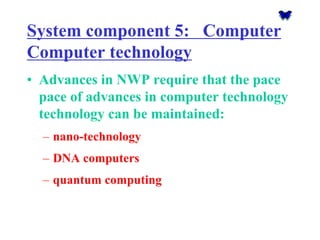 System component 5: Computer Computer technology 
•Advances in NWP require that the pace pace of advances in computer tech...