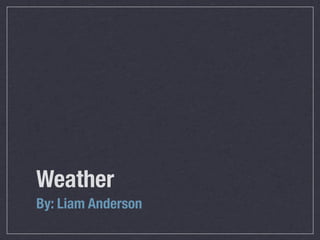 Weather
By: Liam Anderson
 