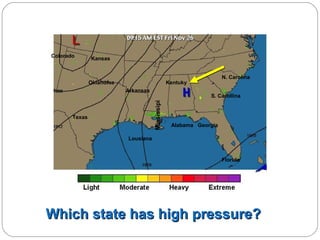 Colorado

Kansas

Oklahoma

N. Carolina

Kentuky
Arkansas

Mississipi

S. Carollina

Texas

Alabama Georgia

Lousiana

Florida

Which state has high pressure?

 