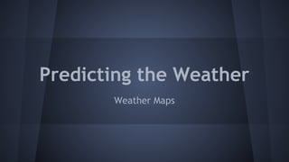 Predicting the Weather
Weather Maps

 