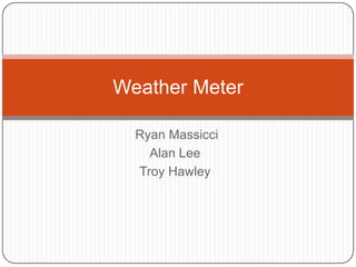  Ryan Massicci Alan Lee Troy Hawley Weather Meter 