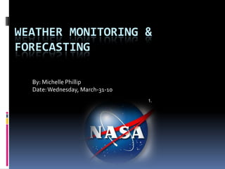 Weather monitoring & forecasting     By: Michelle Phillip Date: Wednesday, March-31-10 1. 