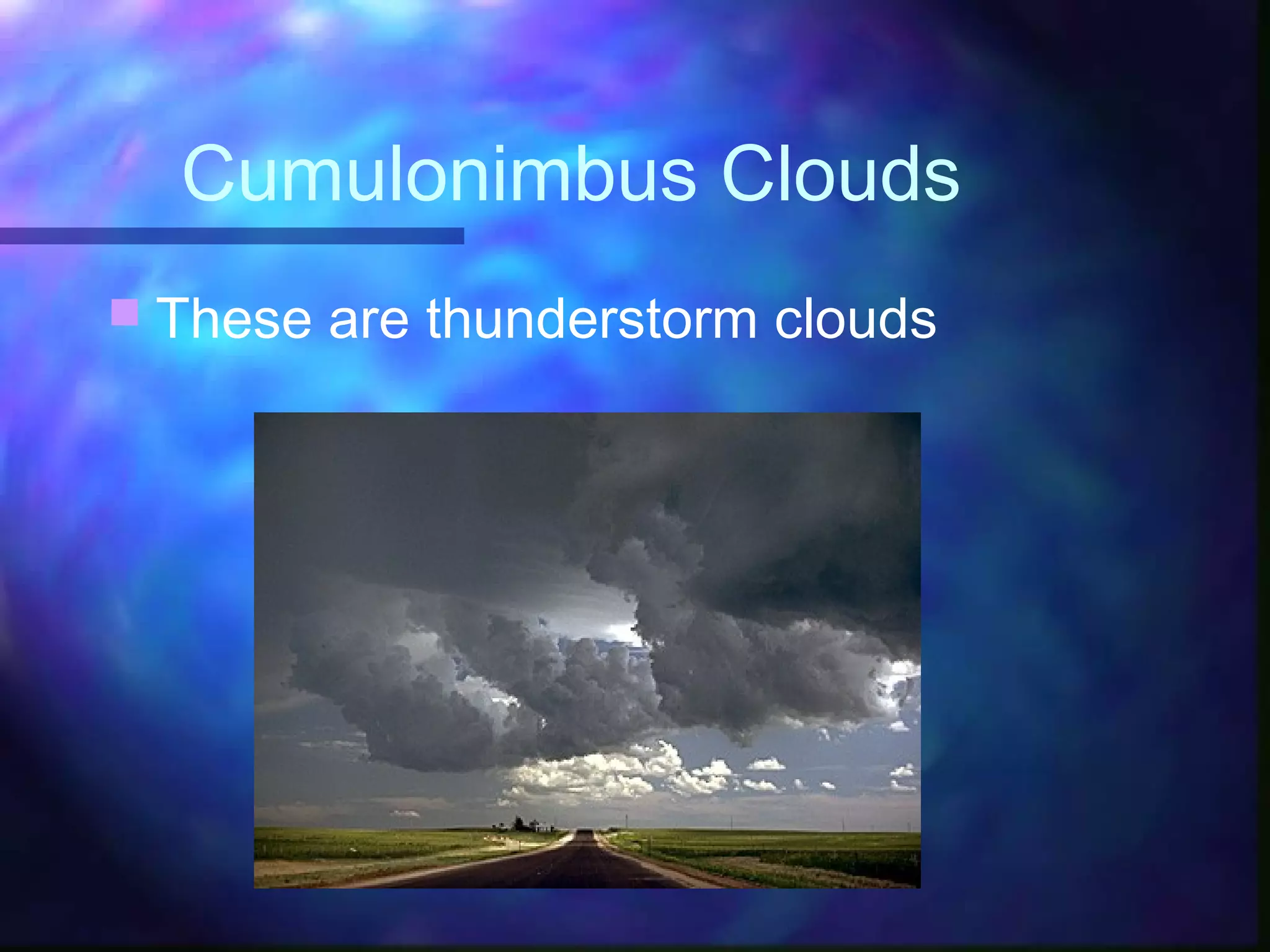 Cumulonimbus Clouds
 These are thunderstorm clouds
 