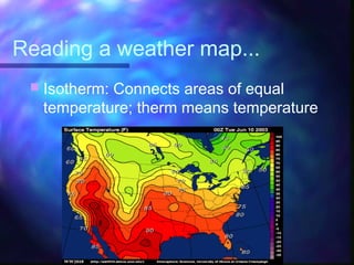 Reading a weather map...
 Isotherm: Connects areas of equal
temperature; therm means temperature
 