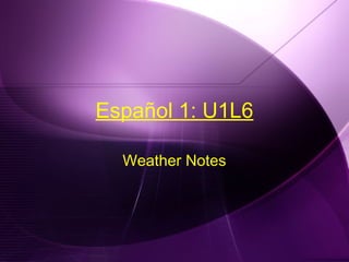 Español 1: U1L6
Weather Notes
 