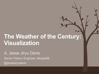 The Weather of the Century: 
Visualization 
A. Jesse Jiryu Davis 
Senior Python Engineer, MongoDB 
@jessejiryudavis 
 