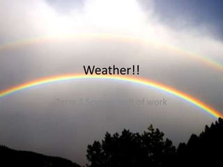 Weather!!
Term 2 Science unit of work
 