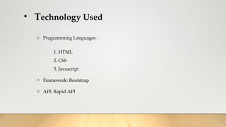 • Technology Used
o Programming Languages :
1. HTML
2. CSS
3. Javascript
o Framework: Bootstrap
o API: Rapid API
 