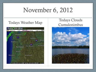 November 6, 2012
                     Todays Clouds
Todays Weather Map
                     Cumulonimbus
 