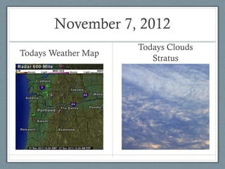 November 7, 2012
                     Todays Clouds
Todays Weather Map
                        Stratus
 