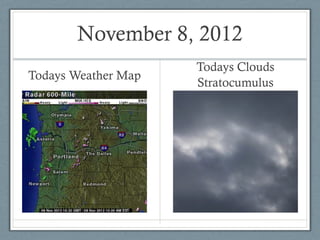 November 8, 2012
                     Todays Clouds
Todays Weather Map
                     Stratocumulus
 