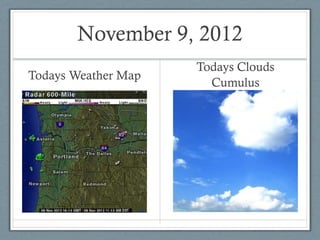 November 9, 2012
                     Todays Clouds
Todays Weather Map
                       Cumulus
 
