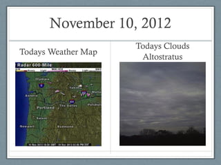 November 10, 2012
                     Todays Clouds
Todays Weather Map
                      Altostratus
 
