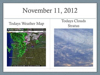 November 11, 2012
                     Todays Clouds
Todays Weather Map
                        Stratus
 